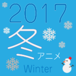 2017年冬アニメから気になる新番組アニメをピックアップ☆