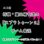 ニコ生「将棋☗藤田綾女流の『スプラトゥーン2』ゲーム実況」を見てスプラトゥーン2が欲しくなった!!